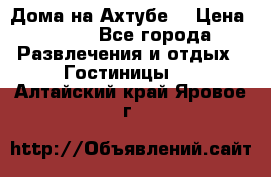 Дома на Ахтубе. › Цена ­ 500 - Все города Развлечения и отдых » Гостиницы   . Алтайский край,Яровое г.